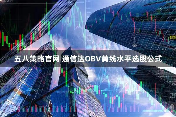 五八策略官网 通信达OBV黄线水平选股公式
