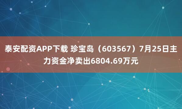 泰安配资APP下载 珍宝岛（603567）7月25日主力资金净卖出6804.69万元