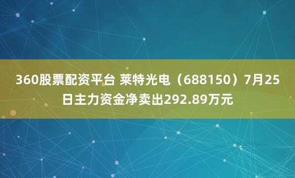 360股票配资平台 莱特光电（688150）7月25日主力资金净卖出292.89万元