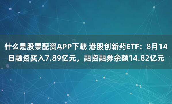什么是股票配资APP下载 港股创新药ETF：8月14日融资买入7.89亿元，融资融券余额14.82亿元