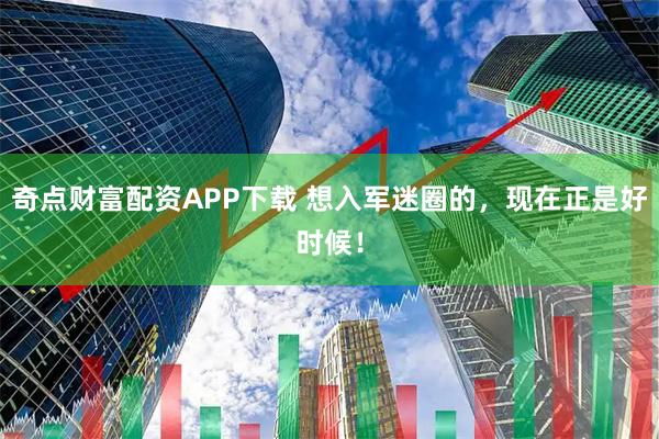 奇点财富配资APP下载 想入军迷圈的，现在正是好时候！