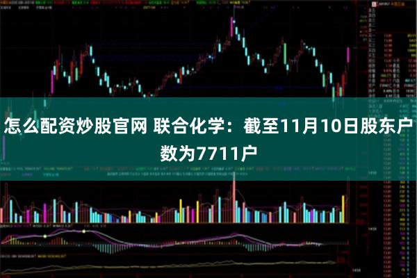 怎么配资炒股官网 联合化学：截至11月10日股东户数为7711户