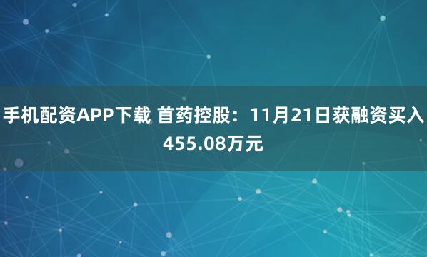 手机配资APP下载 首药控股：11月21日获融资买入455.08万元