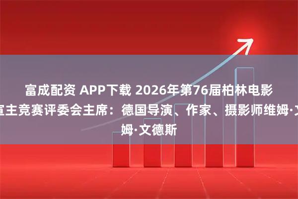 富成配资 APP下载 2026年第76届柏林电影节官宣主竞赛评委会主席：德国导演、作家、摄影师维姆·文德斯