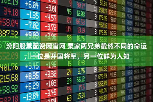 汾阳股票配资网官网 粟家两兄弟截然不同的命运，一位是开国将军，另一位鲜为人知