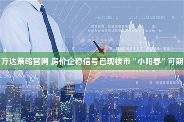 万达策略官网 房价企稳信号已现　楼市“小阳春”可期