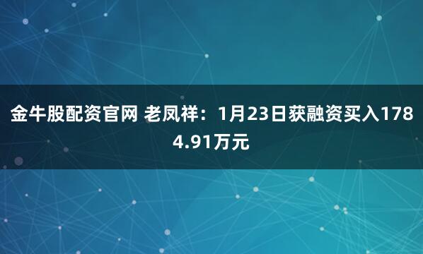 金牛股配资官网 老凤祥：1月23日获融资买入1784.91万元