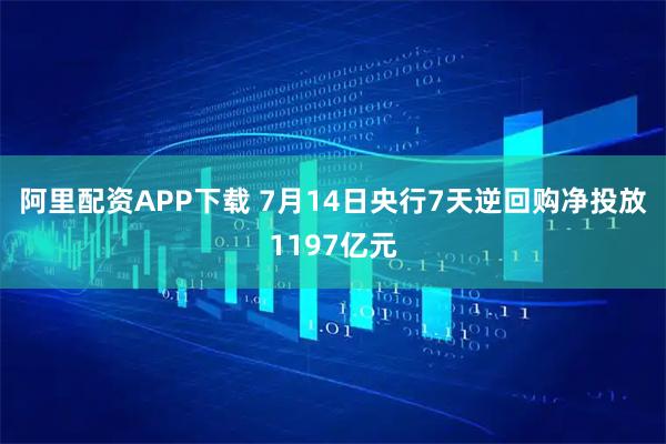阿里配资APP下载 7月14日央行7天逆回购净投放1197亿元