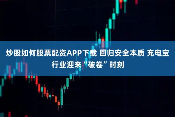 炒股如何股票配资APP下载 回归安全本质 充电宝行业迎来“破卷”时刻