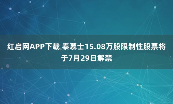 红启网APP下载 泰慕士15.08万股限制性股票将于7月29日解禁