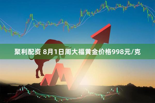 聚利配资 8月1日周大福黄金价格998元/克