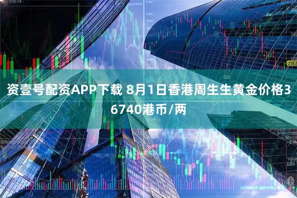 资壹号配资APP下载 8月1日香港周生生黄金价格36740港币/两