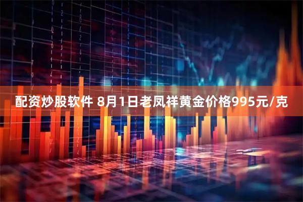 配资炒股软件 8月1日老凤祥黄金价格995元/克