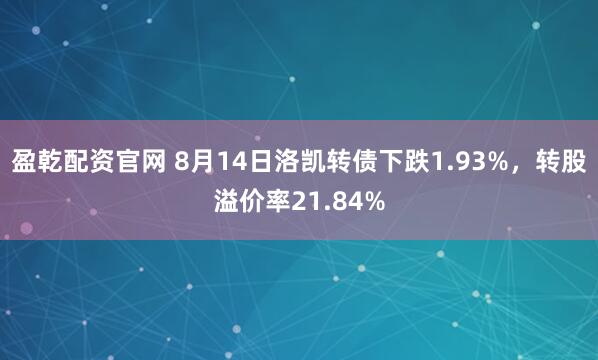 盈乾配资官网 8月14日洛凯转债下跌1.93%，转股溢价率21.84%