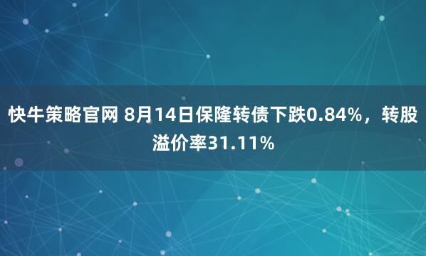 快牛策略官网 8月14日保隆转债下跌0.84%，转股溢价率31.11%